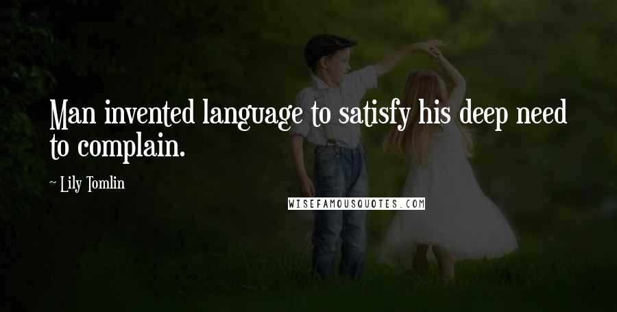 Lily Tomlin Quotes: Man invented language to satisfy his deep need to complain.