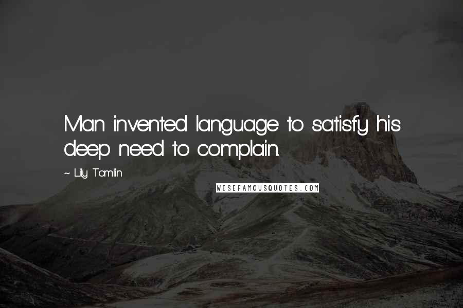 Lily Tomlin Quotes: Man invented language to satisfy his deep need to complain.