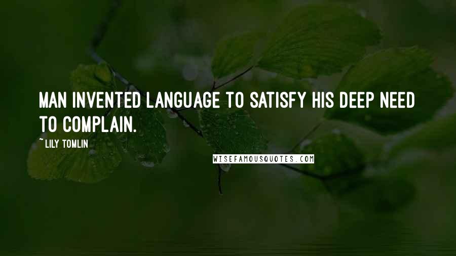 Lily Tomlin Quotes: Man invented language to satisfy his deep need to complain.