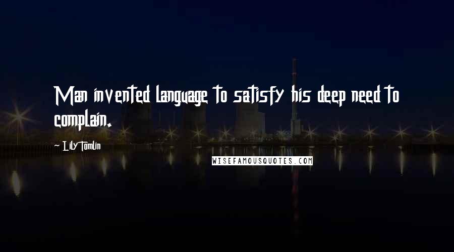 Lily Tomlin Quotes: Man invented language to satisfy his deep need to complain.