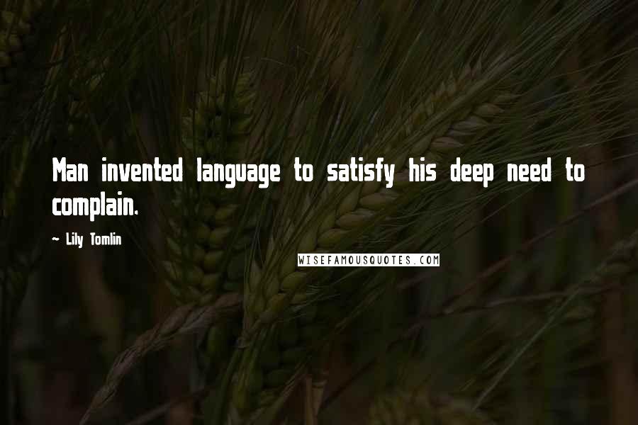 Lily Tomlin Quotes: Man invented language to satisfy his deep need to complain.