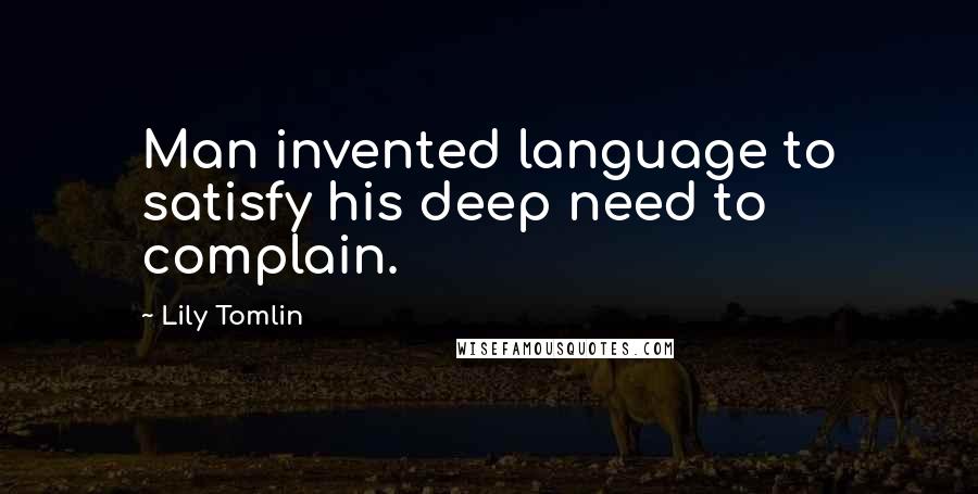 Lily Tomlin Quotes: Man invented language to satisfy his deep need to complain.
