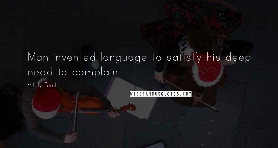 Lily Tomlin Quotes: Man invented language to satisfy his deep need to complain.