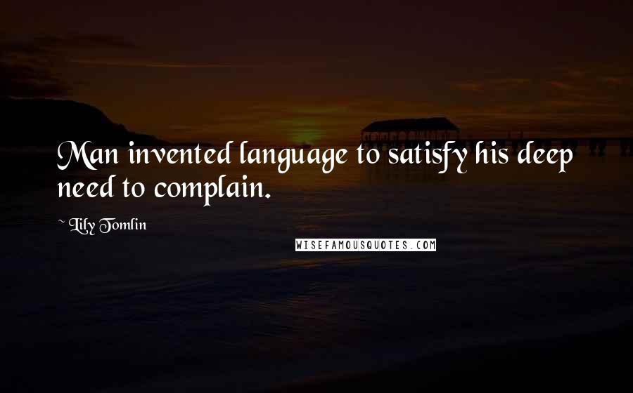 Lily Tomlin Quotes: Man invented language to satisfy his deep need to complain.