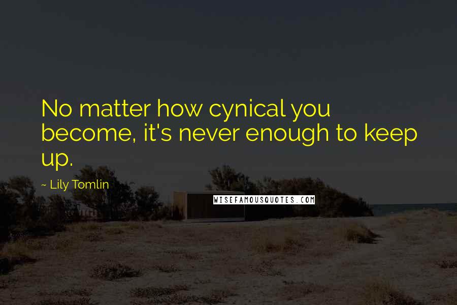 Lily Tomlin Quotes: No matter how cynical you become, it's never enough to keep up.