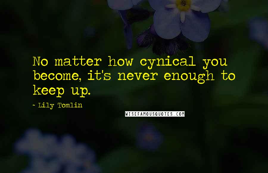 Lily Tomlin Quotes: No matter how cynical you become, it's never enough to keep up.