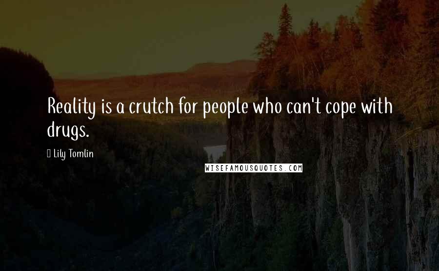 Lily Tomlin Quotes: Reality is a crutch for people who can't cope with drugs.