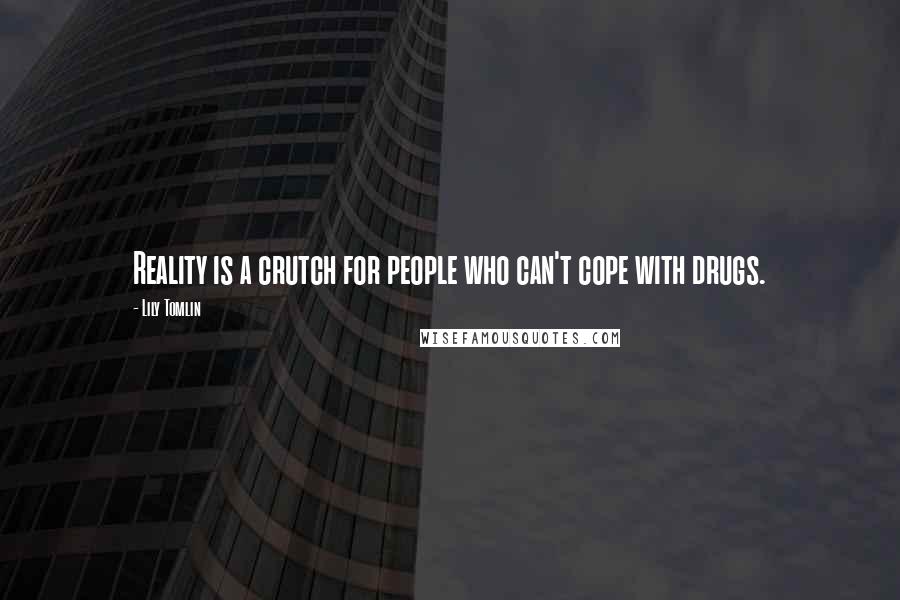 Lily Tomlin Quotes: Reality is a crutch for people who can't cope with drugs.