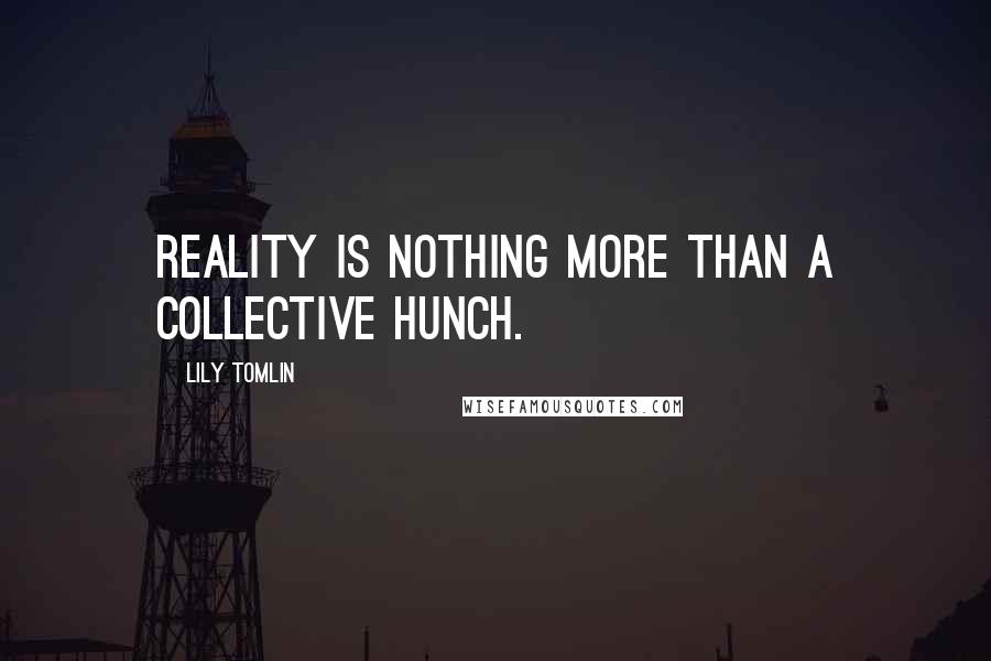 Lily Tomlin Quotes: Reality is nothing more than a collective hunch.