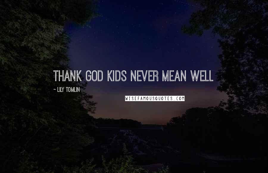 Lily Tomlin Quotes: Thank God kids never mean well