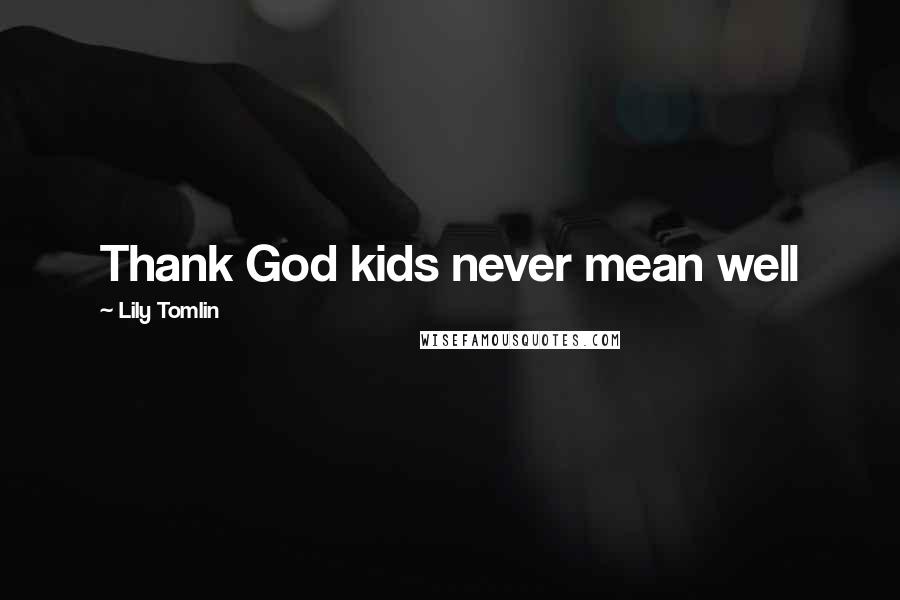 Lily Tomlin Quotes: Thank God kids never mean well