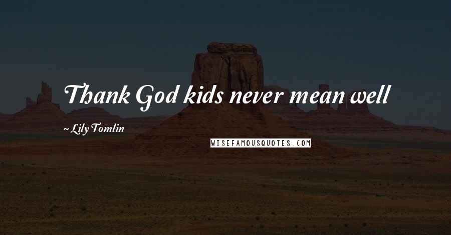 Lily Tomlin Quotes: Thank God kids never mean well