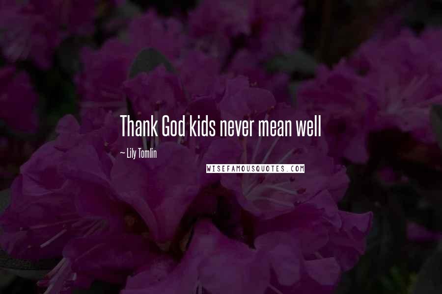 Lily Tomlin Quotes: Thank God kids never mean well