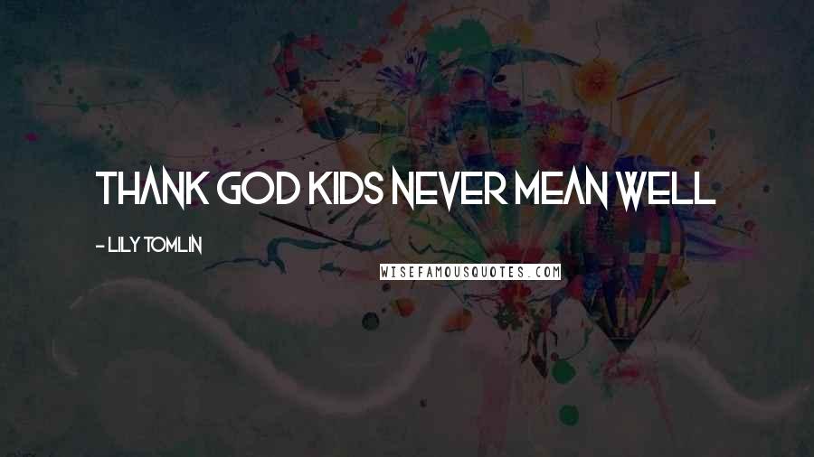 Lily Tomlin Quotes: Thank God kids never mean well