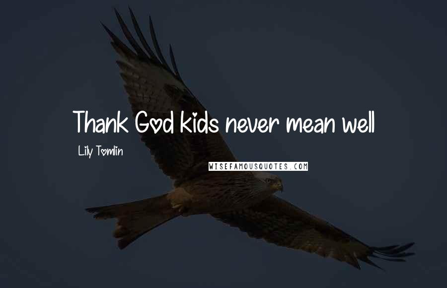 Lily Tomlin Quotes: Thank God kids never mean well