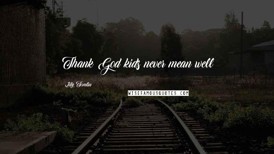 Lily Tomlin Quotes: Thank God kids never mean well