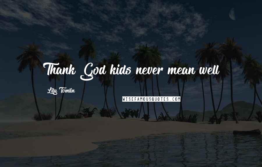 Lily Tomlin Quotes: Thank God kids never mean well