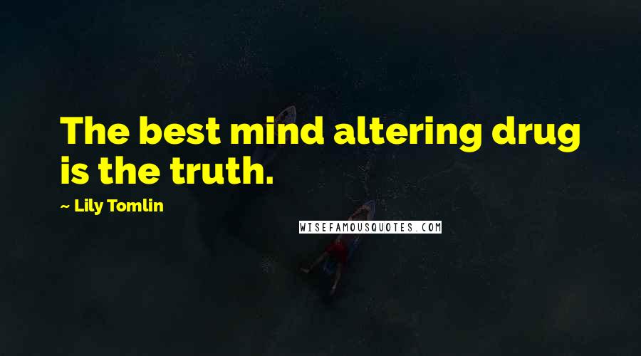 Lily Tomlin Quotes: The best mind altering drug is the truth.