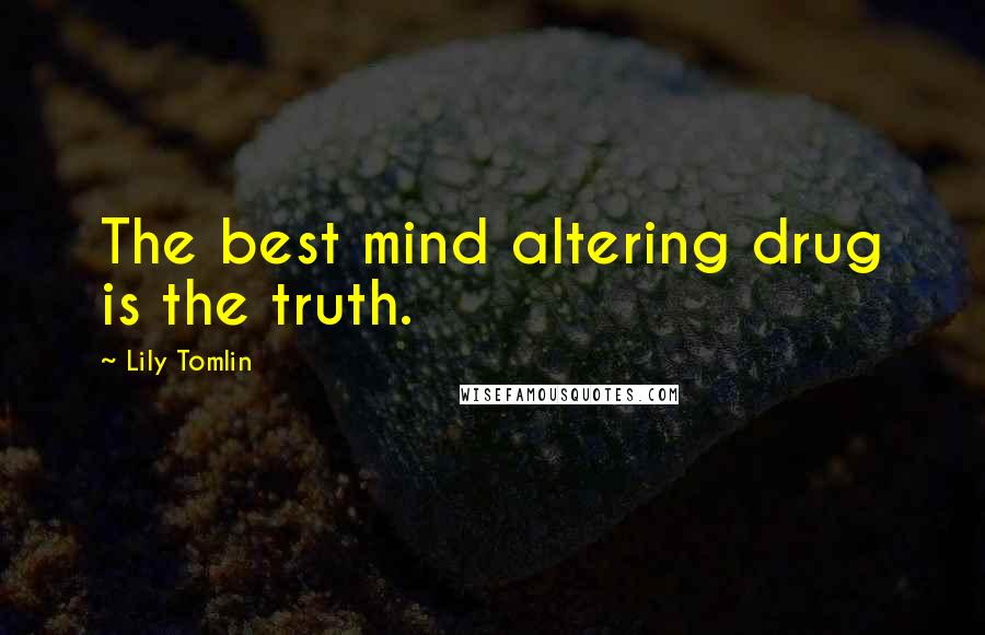 Lily Tomlin Quotes: The best mind altering drug is the truth.