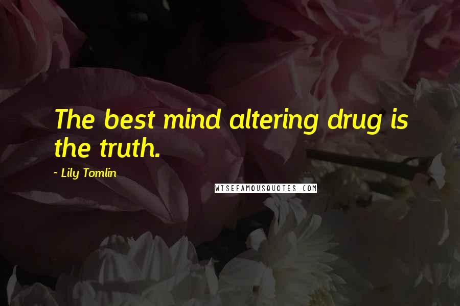 Lily Tomlin Quotes: The best mind altering drug is the truth.