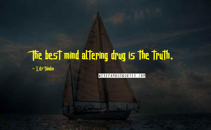 Lily Tomlin Quotes: The best mind altering drug is the truth.