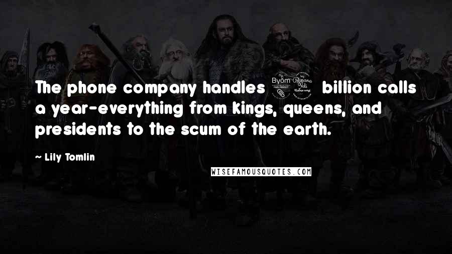 Lily Tomlin Quotes: The phone company handles 84 billion calls a year-everything from kings, queens, and presidents to the scum of the earth.