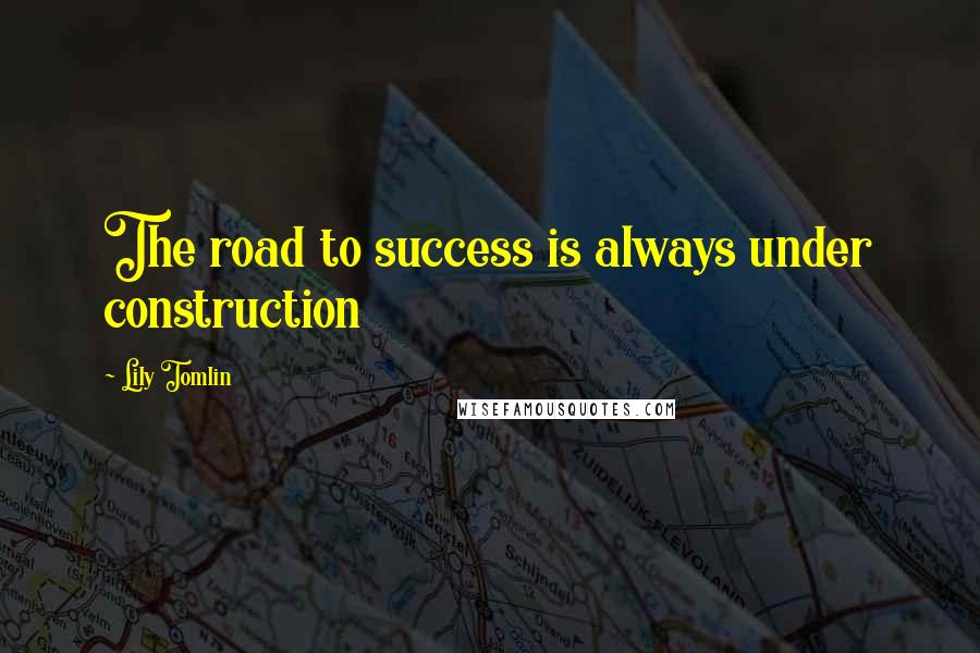 Lily Tomlin Quotes: The road to success is always under construction