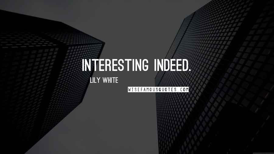 Lily White Quotes: Interesting indeed.