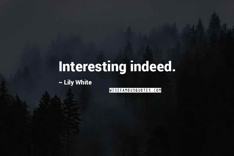 Lily White Quotes: Interesting indeed.