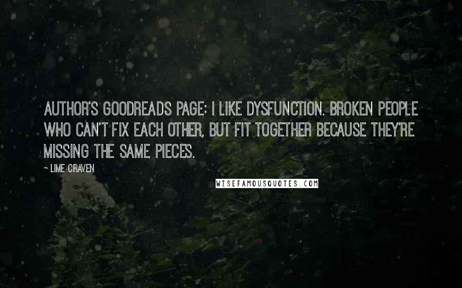 Lime Craven Quotes: AUTHOR'S GOODREADS PAGE: I like dysfunction. Broken people who can't fix each other, but fit together because they're missing the same pieces.