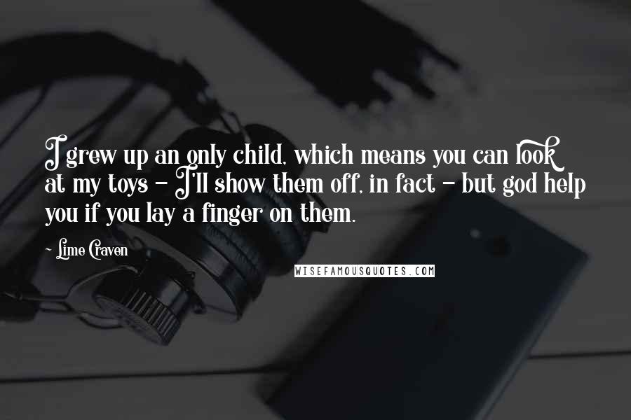 Lime Craven Quotes: I grew up an only child, which means you can look at my toys - I'll show them off, in fact - but god help you if you lay a finger on them.