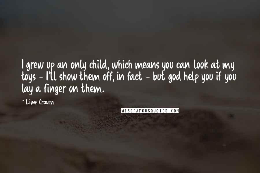 Lime Craven Quotes: I grew up an only child, which means you can look at my toys - I'll show them off, in fact - but god help you if you lay a finger on them.