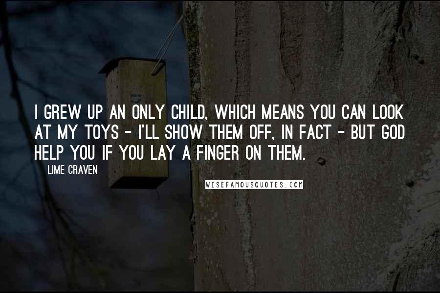 Lime Craven Quotes: I grew up an only child, which means you can look at my toys - I'll show them off, in fact - but god help you if you lay a finger on them.