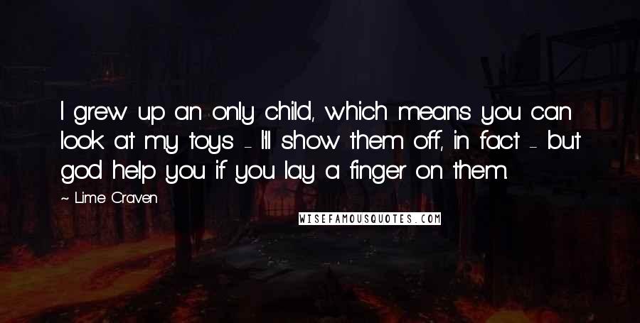 Lime Craven Quotes: I grew up an only child, which means you can look at my toys - I'll show them off, in fact - but god help you if you lay a finger on them.