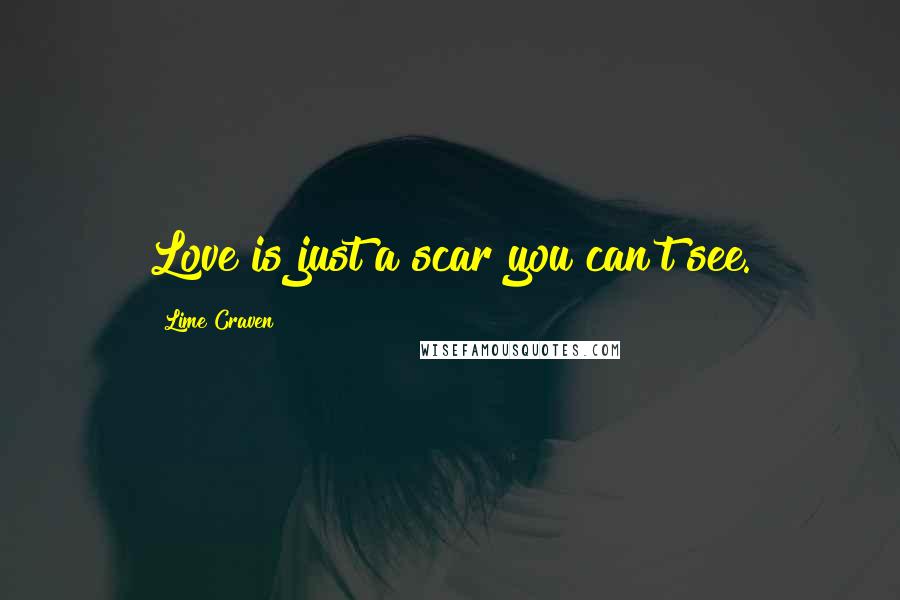 Lime Craven Quotes: Love is just a scar you can't see.