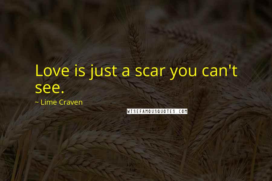 Lime Craven Quotes: Love is just a scar you can't see.