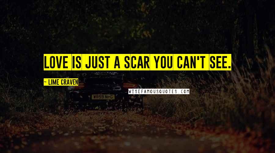 Lime Craven Quotes: Love is just a scar you can't see.