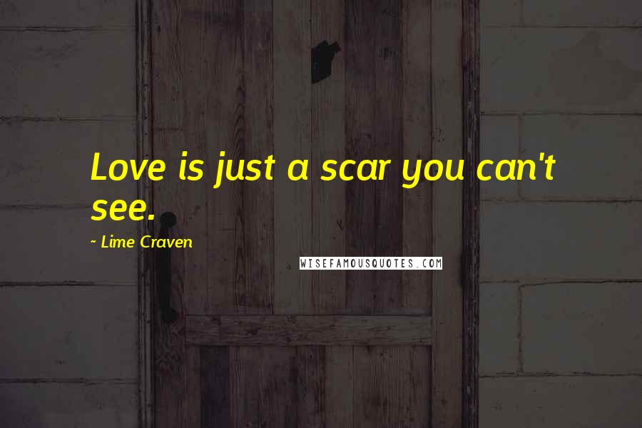 Lime Craven Quotes: Love is just a scar you can't see.