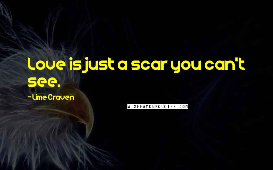 Lime Craven Quotes: Love is just a scar you can't see.