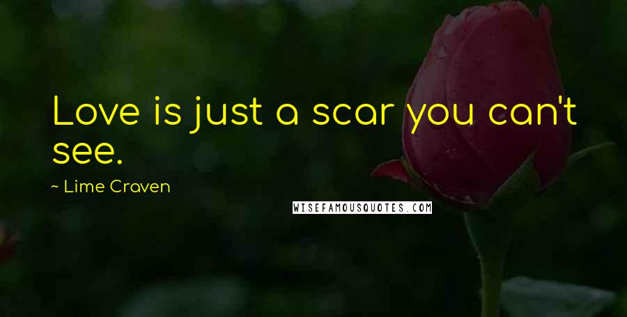 Lime Craven Quotes: Love is just a scar you can't see.