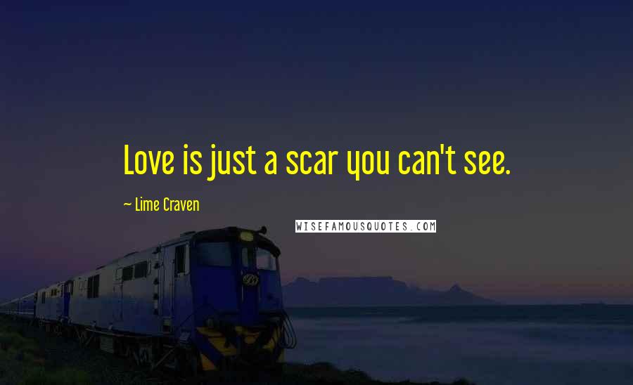 Lime Craven Quotes: Love is just a scar you can't see.