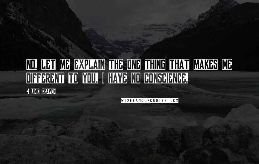 Lime Craven Quotes: No, let me explain the one thing that makes me different to you. I have no conscience.