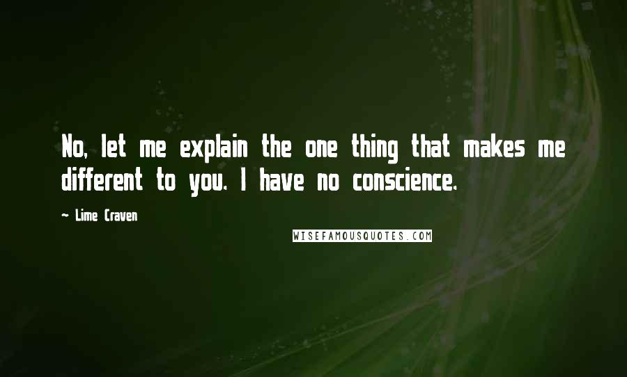 Lime Craven Quotes: No, let me explain the one thing that makes me different to you. I have no conscience.