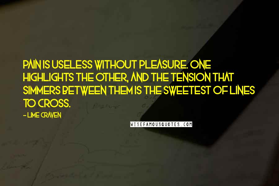 Lime Craven Quotes: Pain is useless without pleasure. One highlights the other, and the tension that simmers between them is the sweetest of lines to cross.