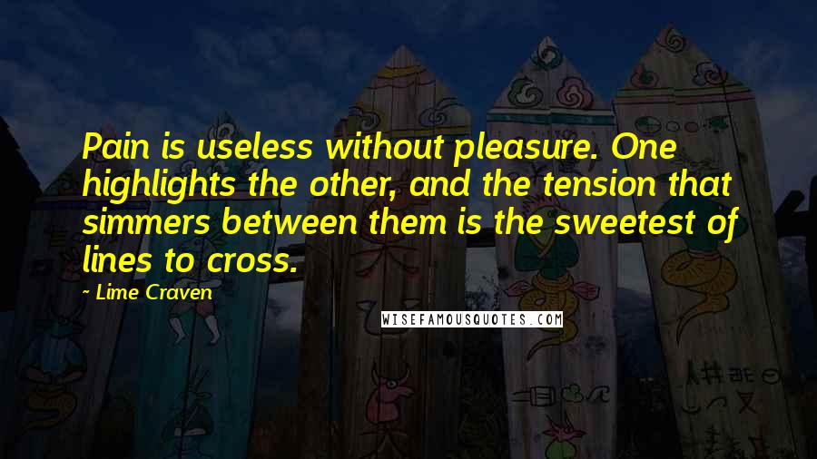 Lime Craven Quotes: Pain is useless without pleasure. One highlights the other, and the tension that simmers between them is the sweetest of lines to cross.