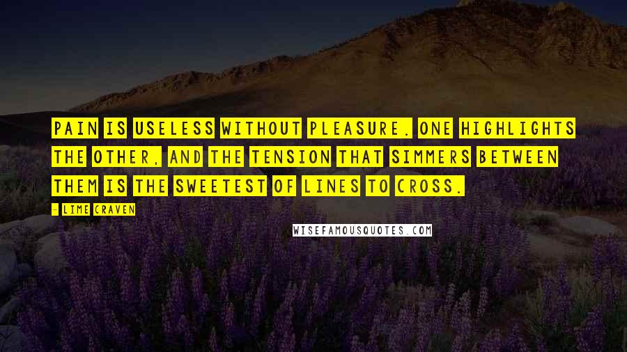 Lime Craven Quotes: Pain is useless without pleasure. One highlights the other, and the tension that simmers between them is the sweetest of lines to cross.