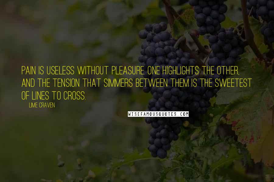 Lime Craven Quotes: Pain is useless without pleasure. One highlights the other, and the tension that simmers between them is the sweetest of lines to cross.