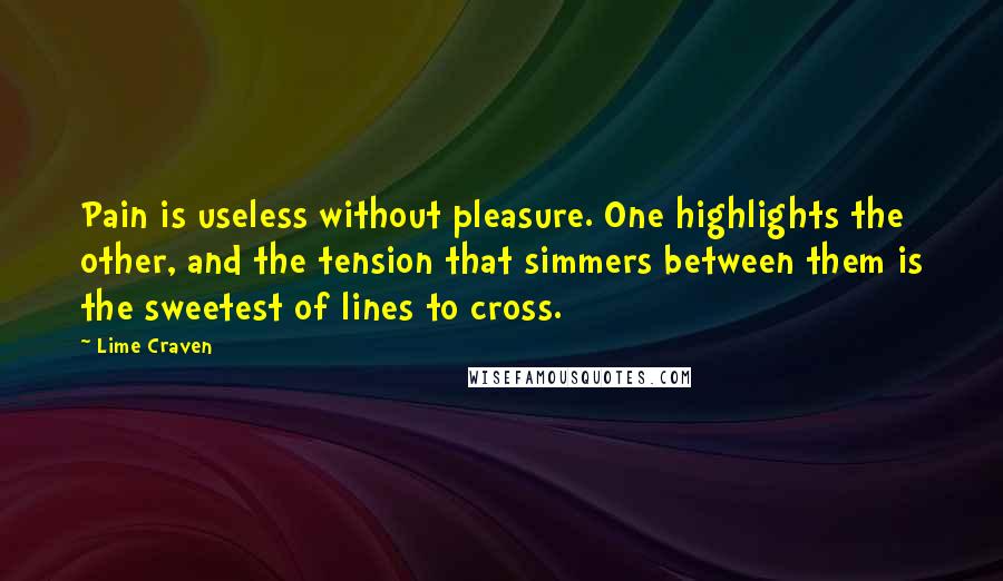 Lime Craven Quotes: Pain is useless without pleasure. One highlights the other, and the tension that simmers between them is the sweetest of lines to cross.