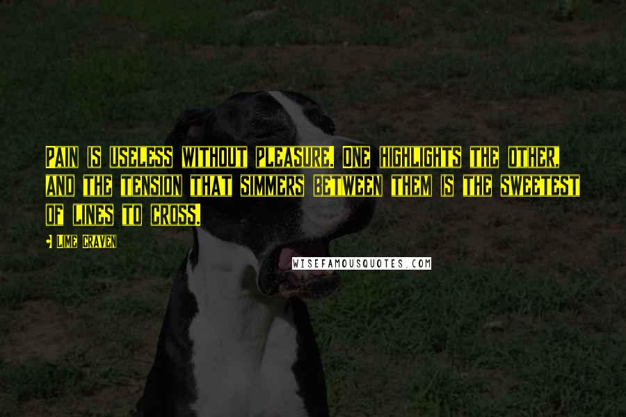 Lime Craven Quotes: Pain is useless without pleasure. One highlights the other, and the tension that simmers between them is the sweetest of lines to cross.