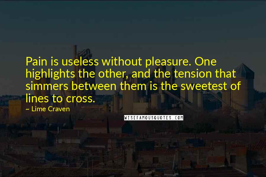Lime Craven Quotes: Pain is useless without pleasure. One highlights the other, and the tension that simmers between them is the sweetest of lines to cross.